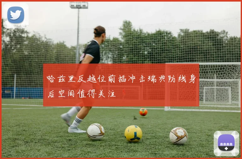 哈兹里反越位前插冲击瑞典防线身后空间值得关注