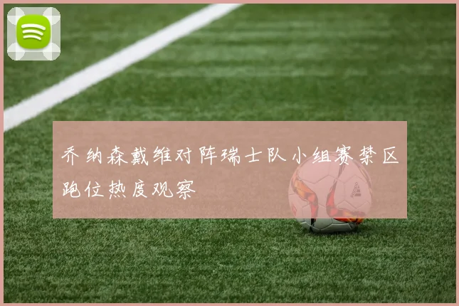 乔纳森戴维对阵瑞士队小组赛禁区跑位热度观察