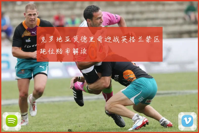 克罗地亚莫德里奇迎战英格兰禁区跑位赔率解读