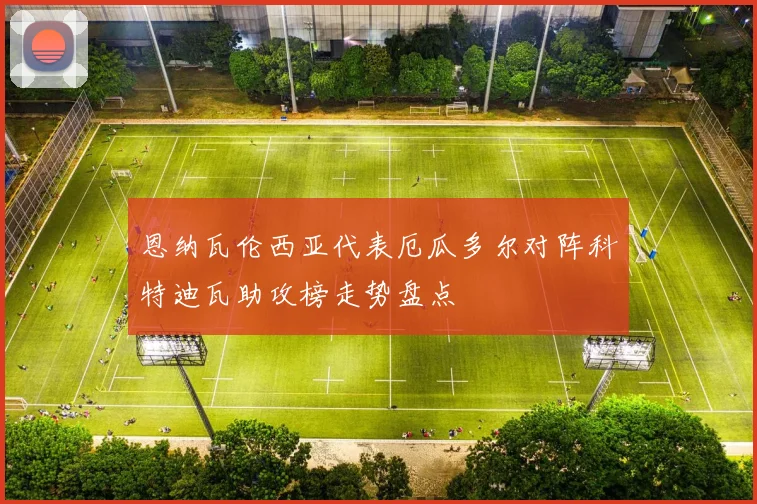 恩纳瓦伦西亚代表厄瓜多尔对阵科特迪瓦助攻榜走势盘点