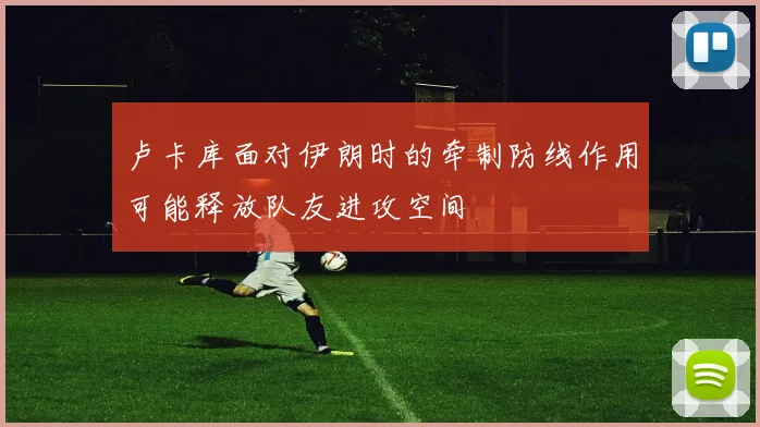 卢卡库面对伊朗时的牵制防线作用可能释放队友进攻空间